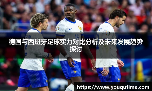熊猫体育德国与西班牙足球实力对比分析及未来发展趋势探讨