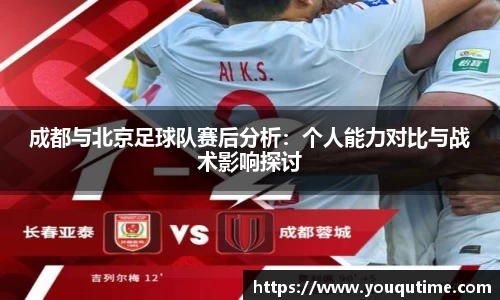 熊猫体育成都与北京足球队赛后分析：个人能力对比与战术影响探讨